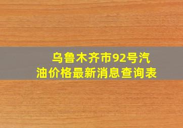 乌鲁木齐市92号汽油价格最新消息查询表