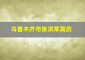 乌鲁木齐市张洪军简历