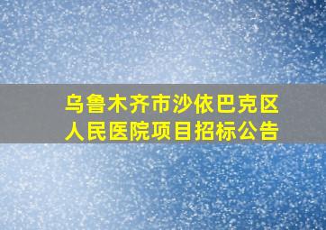 乌鲁木齐市沙依巴克区人民医院项目招标公告