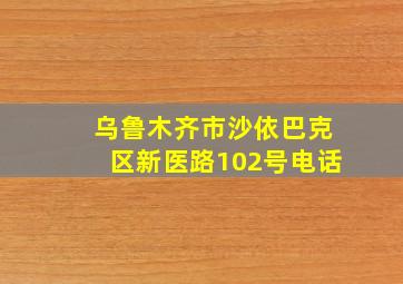 乌鲁木齐市沙依巴克区新医路102号电话