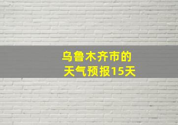 乌鲁木齐市的天气预报15天