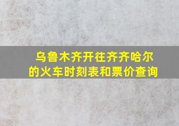 乌鲁木齐开往齐齐哈尔的火车时刻表和票价查询