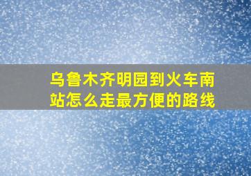 乌鲁木齐明园到火车南站怎么走最方便的路线