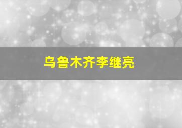 乌鲁木齐李继亮