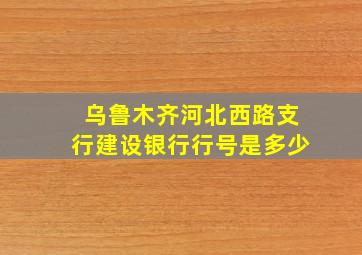 乌鲁木齐河北西路支行建设银行行号是多少