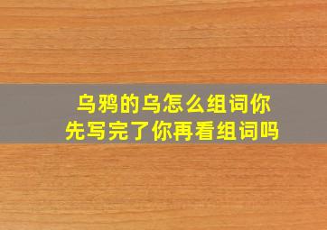 乌鸦的乌怎么组词你先写完了你再看组词吗