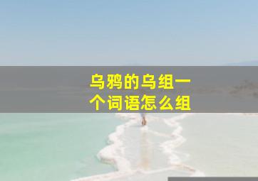 乌鸦的乌组一个词语怎么组