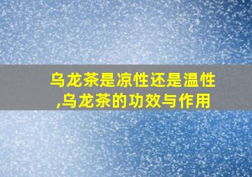 乌龙茶是凉性还是温性,乌龙茶的功效与作用