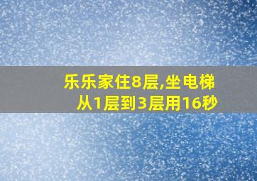 乐乐家住8层,坐电梯从1层到3层用16秒