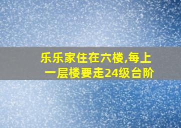 乐乐家住在六楼,每上一层楼要走24级台阶