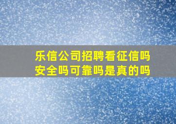 乐信公司招聘看征信吗安全吗可靠吗是真的吗