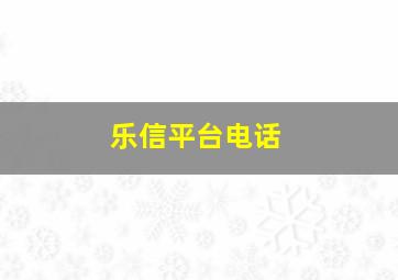 乐信平台电话