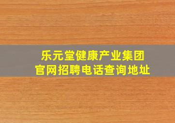 乐元堂健康产业集团官网招聘电话查询地址