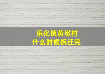 乐化镇黄墩村什么时候拆迁完