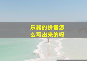 乐器的拼音怎么写出来的呀