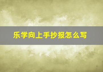 乐学向上手抄报怎么写