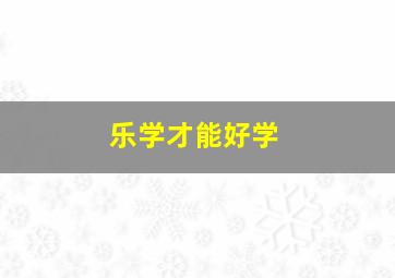 乐学才能好学