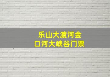 乐山大渡河金口河大峡谷门票