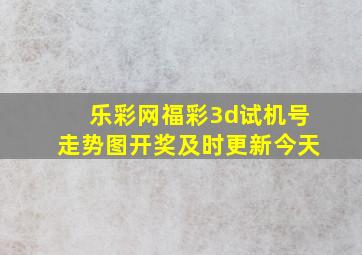 乐彩网福彩3d试机号走势图开奖及时更新今天