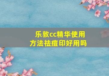 乐敦cc精华使用方法祛痘印好用吗