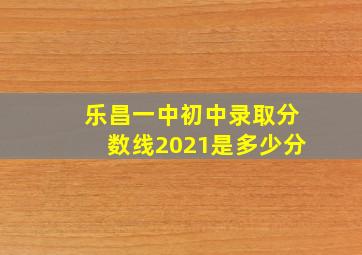 乐昌一中初中录取分数线2021是多少分