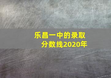 乐昌一中的录取分数线2020年