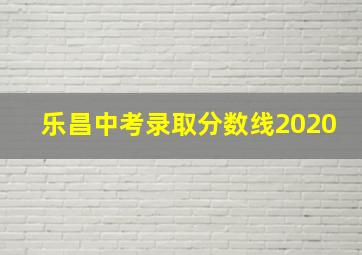 乐昌中考录取分数线2020