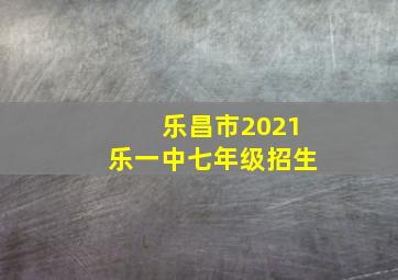 乐昌市2021乐一中七年级招生