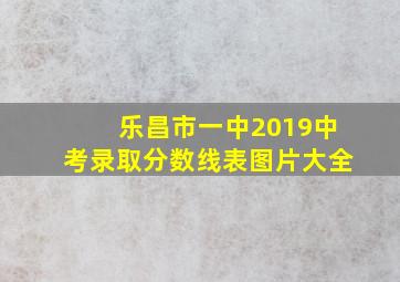 乐昌市一中2019中考录取分数线表图片大全