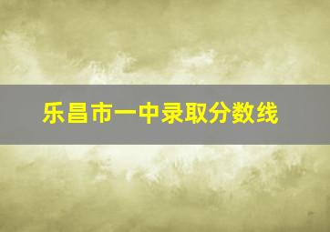 乐昌市一中录取分数线