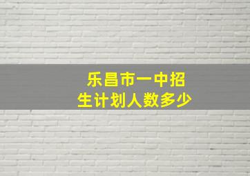 乐昌市一中招生计划人数多少