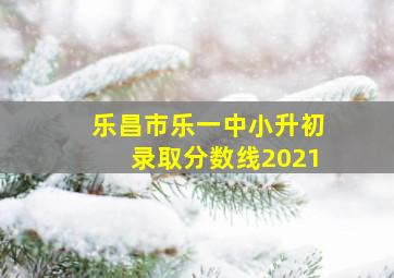 乐昌市乐一中小升初录取分数线2021