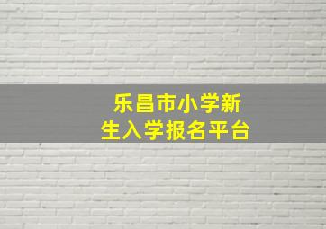 乐昌市小学新生入学报名平台