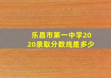 乐昌市第一中学2020录取分数线是多少