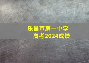 乐昌市第一中学高考2024成绩