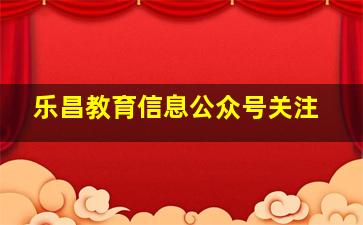 乐昌教育信息公众号关注