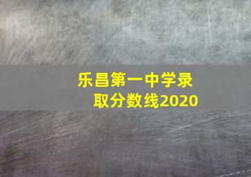 乐昌第一中学录取分数线2020