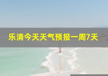 乐清今天天气预报一周7天