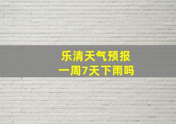 乐清天气预报一周7天下雨吗