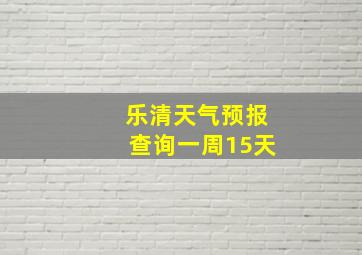 乐清天气预报查询一周15天