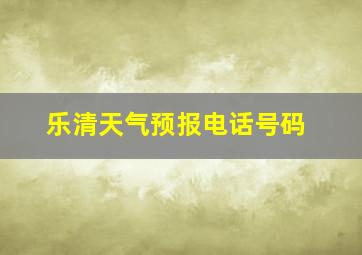 乐清天气预报电话号码