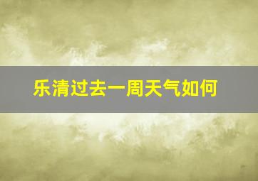 乐清过去一周天气如何