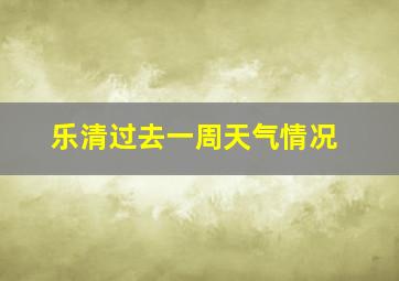 乐清过去一周天气情况