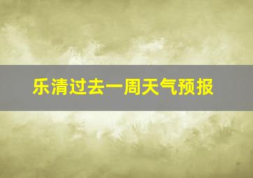 乐清过去一周天气预报