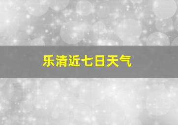 乐清近七日天气