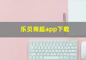 乐贝商超app下载