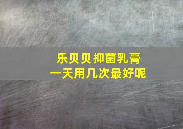 乐贝贝抑菌乳膏一天用几次最好呢