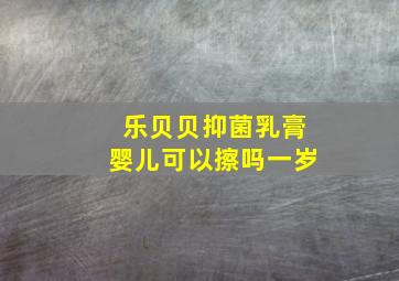 乐贝贝抑菌乳膏婴儿可以擦吗一岁