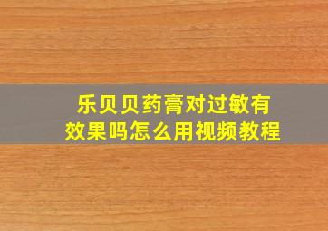 乐贝贝药膏对过敏有效果吗怎么用视频教程