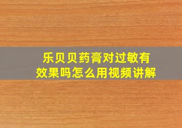 乐贝贝药膏对过敏有效果吗怎么用视频讲解